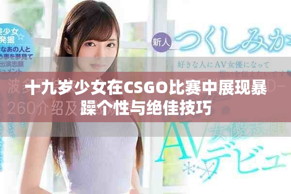 十九岁少女在CSGO比赛中展现暴躁个性与绝佳技巧