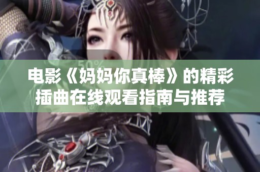 电影《妈妈你真棒》的精彩插曲在线观看指南与推荐