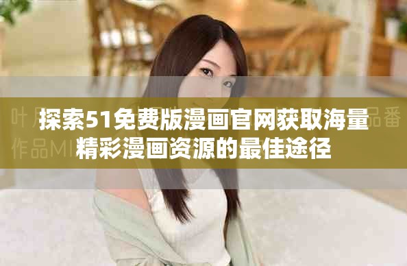 探索51免费版漫画官网获取海量精彩漫画资源的最佳途径