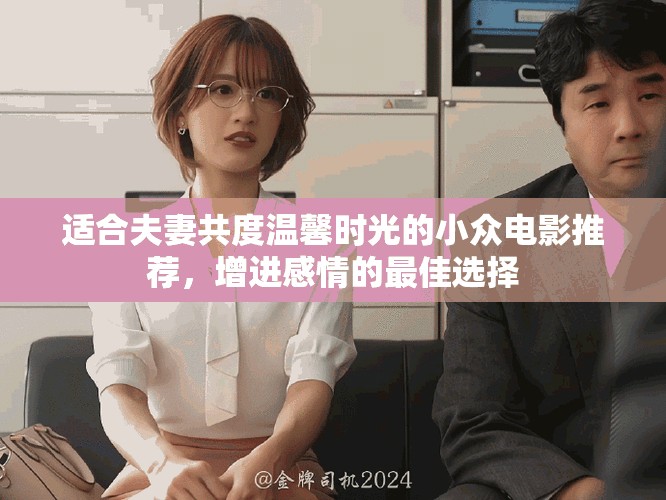 适合夫妻共度温馨时光的小众电影推荐，增进感情的最佳选择