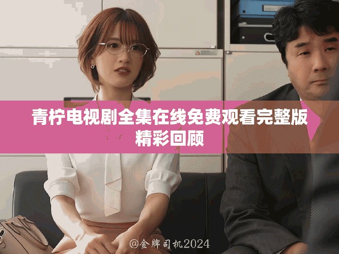 青柠电视剧全集在线免费观看完整版精彩回顾