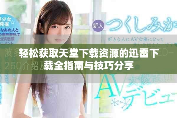 轻松获取天堂下载资源的迅雷下载全指南与技巧分享