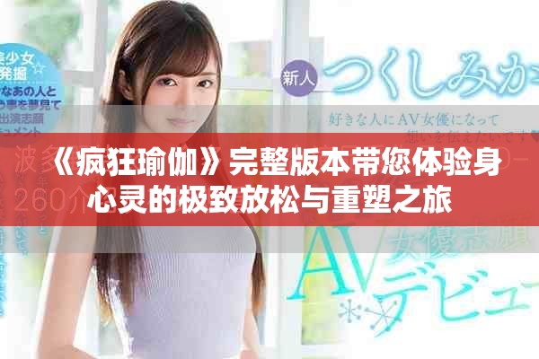 《疯狂瑜伽》完整版本带您体验身心灵的极致放松与重塑之旅