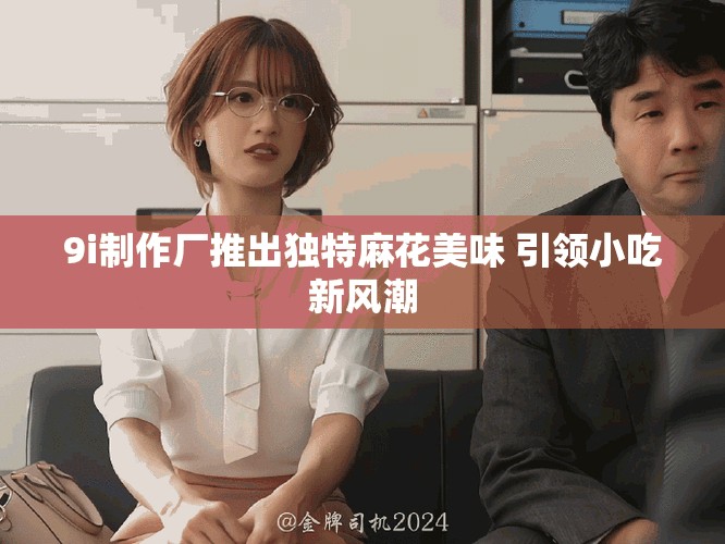 9i制作厂推出独特麻花美味 引领小吃新风潮