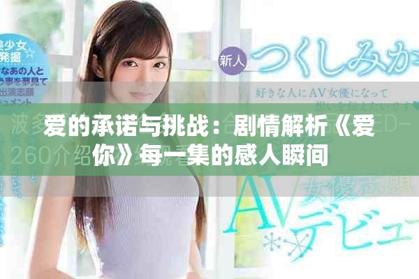 爱的承诺与挑战：剧情解析《爱你》每一集的感人瞬间