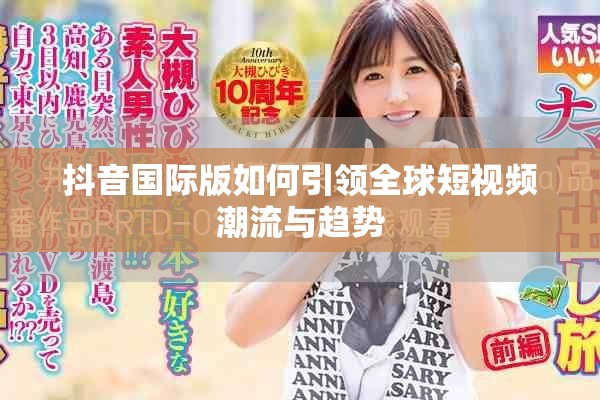 抖音国际版如何引领全球短视频潮流与趋势