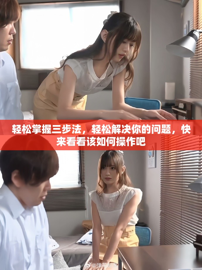 轻松掌握三步法，轻松解决你的问题，快来看看该如何操作吧