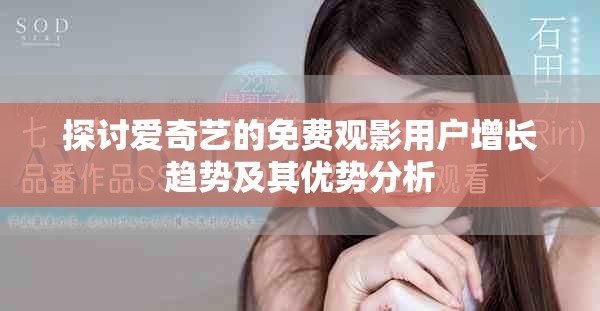 探讨爱奇艺的免费观影用户增长趋势及其优势分析