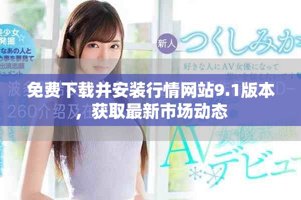 免费下载并安装行情网站9.1版本，获取最新市场动态