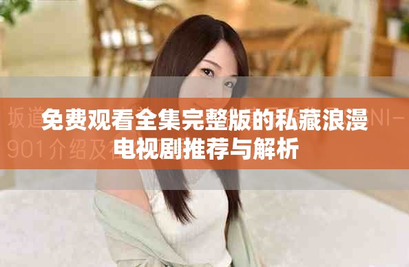 免费观看全集完整版的私藏浪漫电视剧推荐与解析