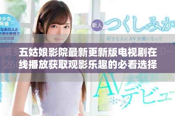 五姑娘影院最新更新版电视剧在线播放获取观影乐趣的必看选择