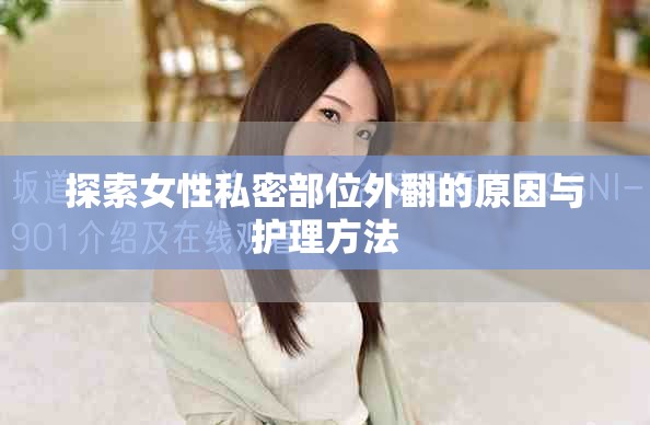 探索女性私密部位外翻的原因与护理方法