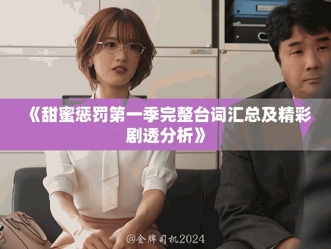 《甜蜜惩罚第一季完整台词汇总及精彩剧透分析》