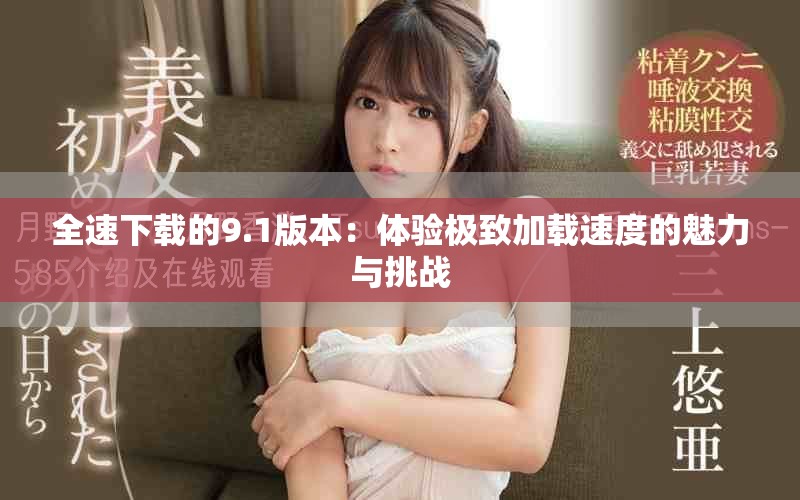 全速下载的9.1版本：体验极致加载速度的魅力与挑战
