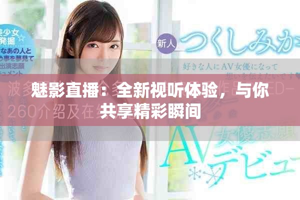 魅影直播：全新视听体验，与你共享精彩瞬间