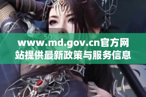 www.md.gov.cn官方网站提供最新政策与服务信息与您共享