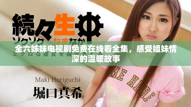 全六姊妹电视剧免费在线看全集，感受姐妹情深的温暖故事