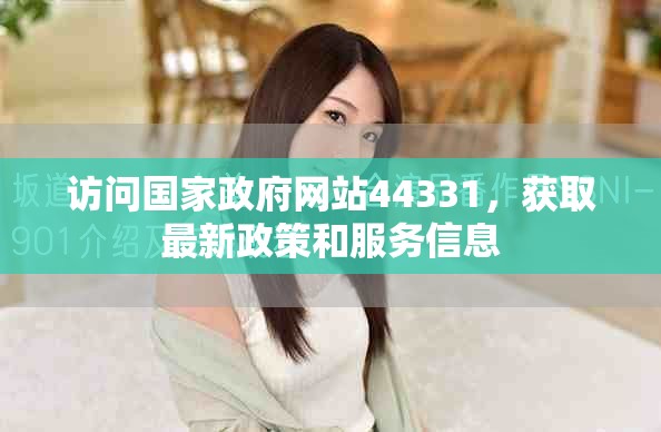 访问国家政府网站44331，获取最新政策和服务信息