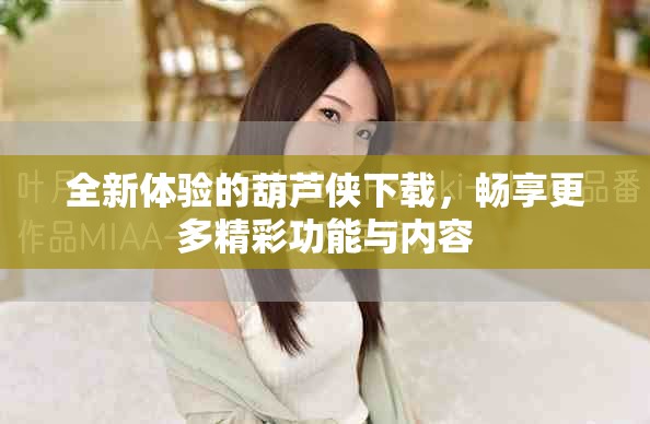 全新体验的葫芦侠下载，畅享更多精彩功能与内容