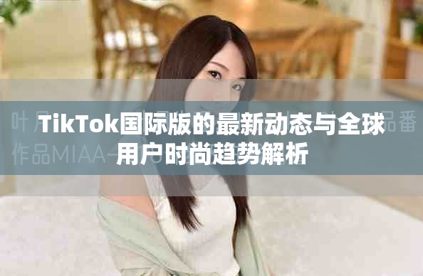 TikTok国际版的最新动态与全球用户时尚趋势解析