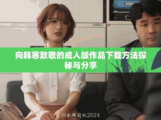 向韩寒致敬的成人版作品下载方法探秘与分享