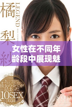 女性在不同年龄段中展现魅力的最佳时期究竟是什么时候呢