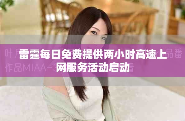 雷霆每日免费提供两小时高速上网服务活动启动