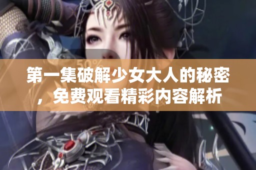 第一集破解少女大人的秘密，免费观看精彩内容解析