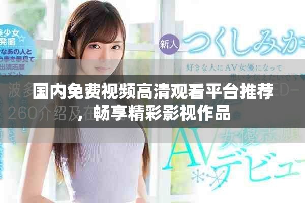 国内免费视频高清观看平台推荐，畅享精彩影视作品