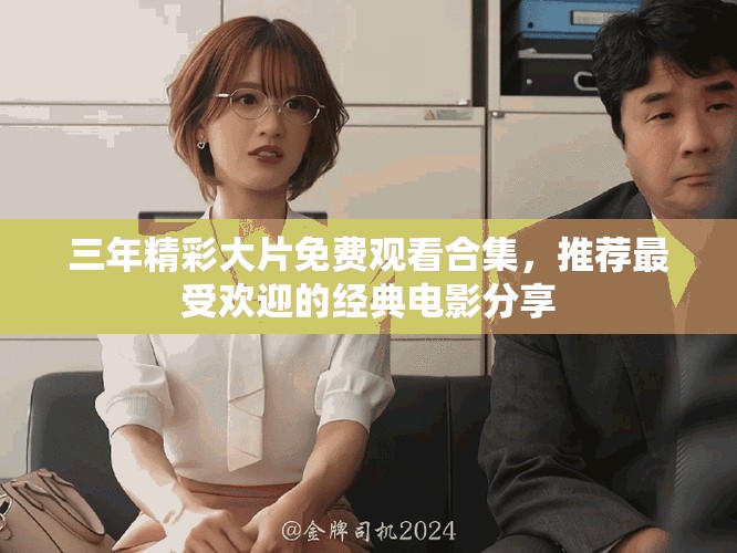 三年精彩大片免费观看合集，推荐最受欢迎的经典电影分享