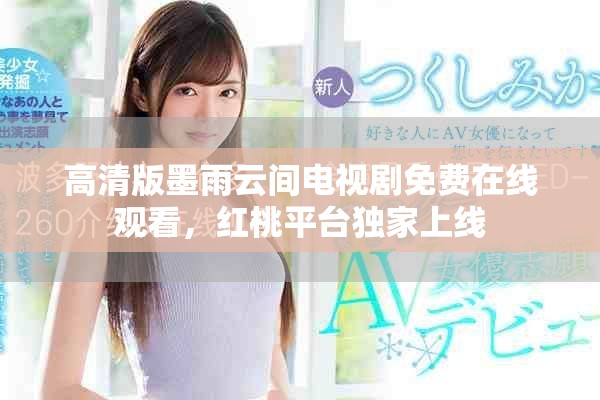 高清版墨雨云间电视剧免费在线观看，红桃平台独家上线
