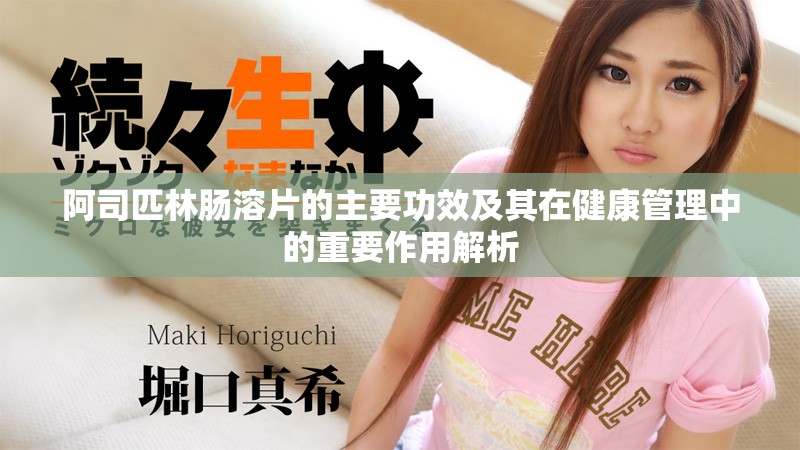 阿司匹林肠溶片的主要功效及其在健康管理中的重要作用解析