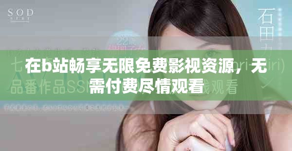 在b站畅享无限免费影视资源，无需付费尽情观看