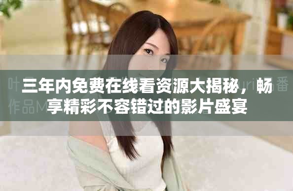 三年内免费在线看资源大揭秘，畅享精彩不容错过的影片盛宴