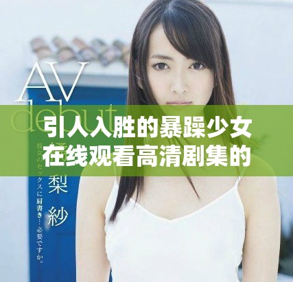 引人入胜的暴躁少女在线观看高清剧集的精彩体验