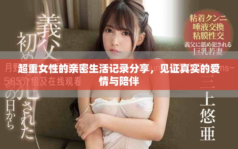 超重女性的亲密生活记录分享，见证真实的爱情与陪伴