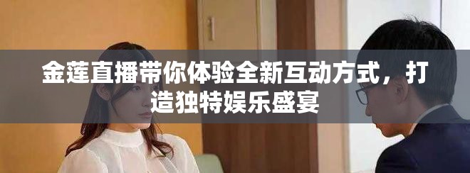 金莲直播带你体验全新互动方式，打造独特娱乐盛宴