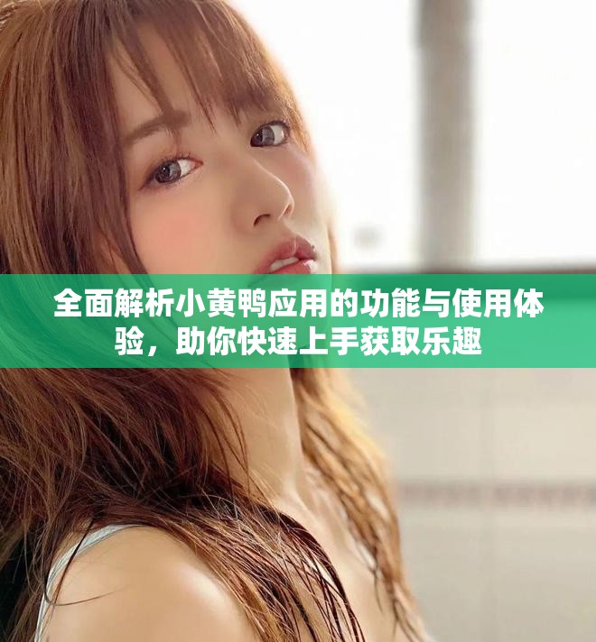 全面解析小黄鸭应用的功能与使用体验，助你快速上手获取乐趣