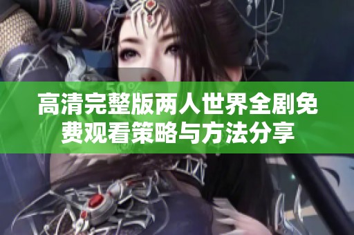 高清完整版两人世界全剧免费观看策略与方法分享