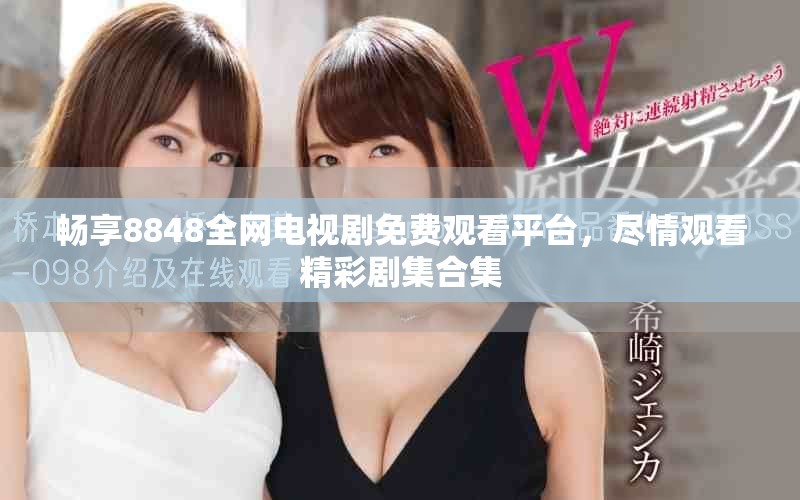 畅享8848全网电视剧免费观看平台，尽情观看精彩剧集合集