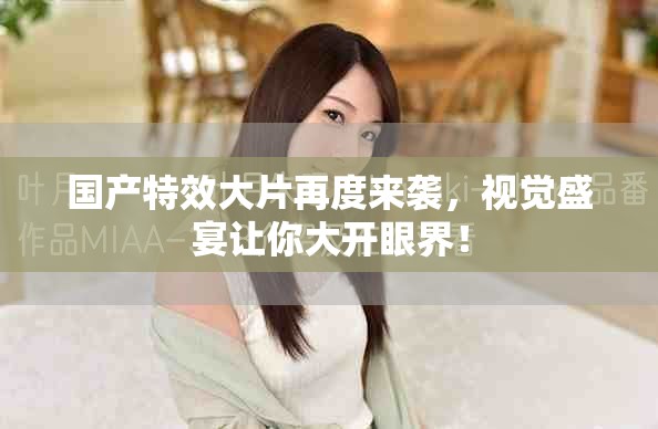 国产特效大片再度来袭，视觉盛宴让你大开眼界！