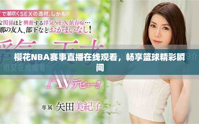 樱花NBA赛事直播在线观看，畅享篮球精彩瞬间
