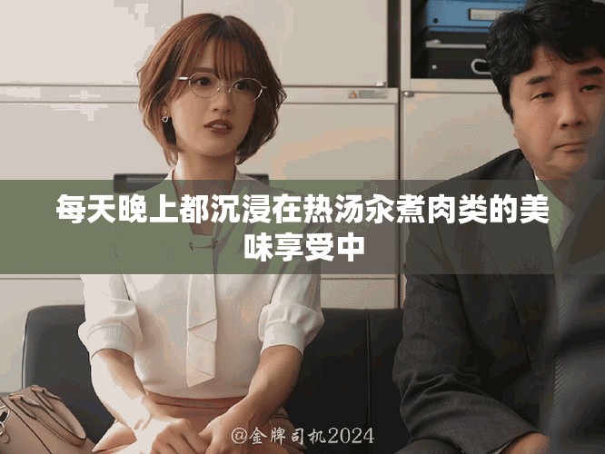 每天晚上都沉浸在热汤汆煮肉类的美味享受中