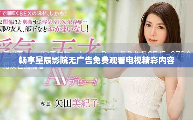 畅享星辰影院无广告免费观看电视精彩内容