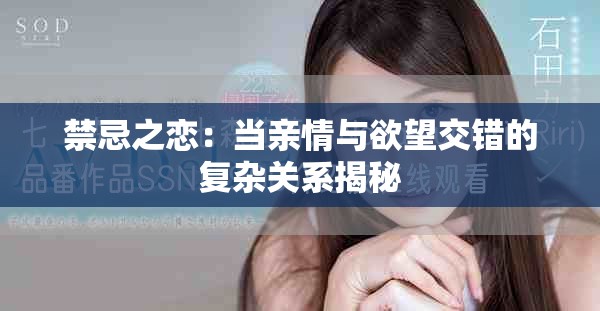 禁忌之恋：当亲情与欲望交错的复杂关系揭秘