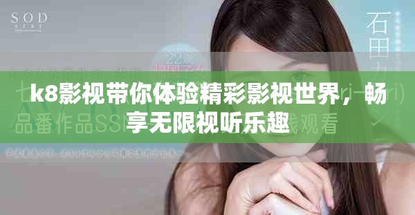 k8影视带你体验精彩影视世界，畅享无限视听乐趣