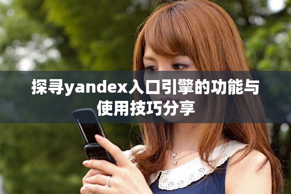 探寻yandex入口引擎的功能与使用技巧分享