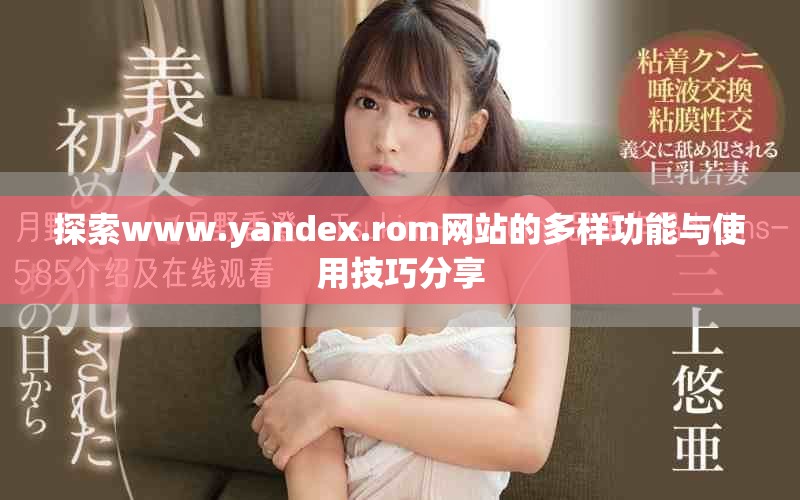 探索www.yandex.rom网站的多样功能与使用技巧分享