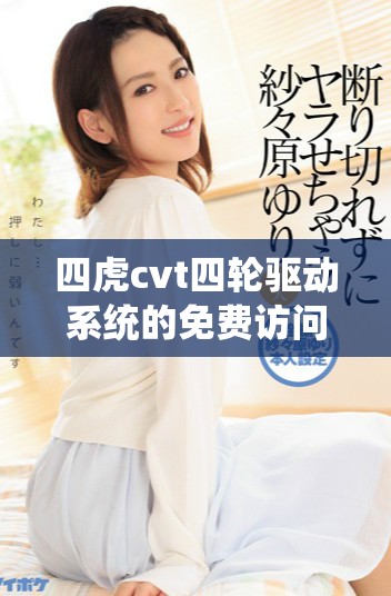 四虎cvt四轮驱动系统的免费访问指南与技巧分享