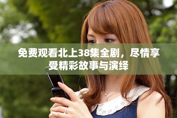 免费观看北上38集全剧，尽情享受精彩故事与演绎